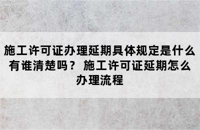 施工许可证办理延期具体规定是什么有谁清楚吗？ 施工许可证延期怎么办理流程